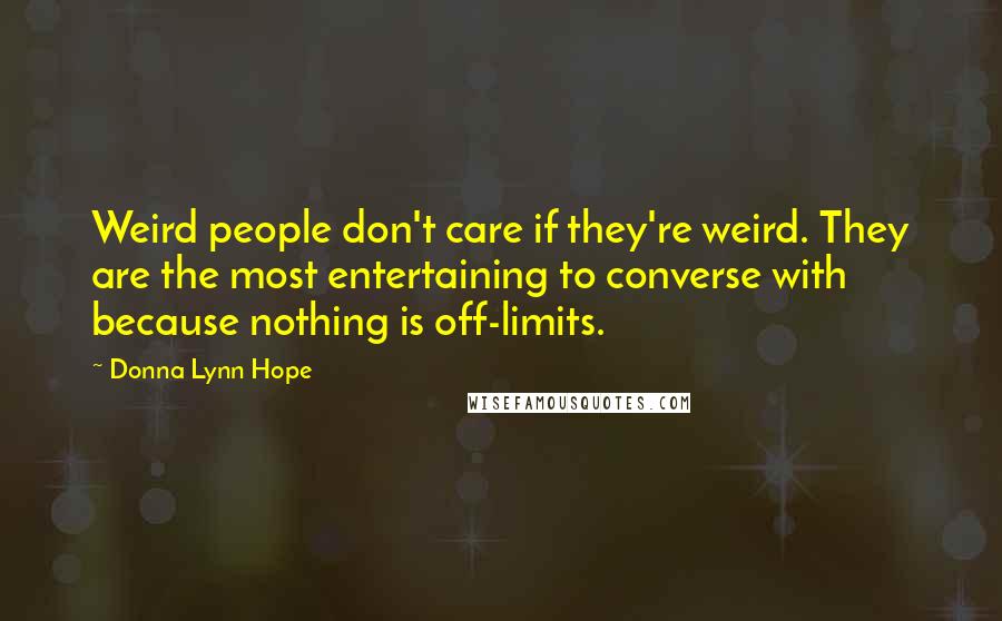 Donna Lynn Hope Quotes: Weird people don't care if they're weird. They are the most entertaining to converse with because nothing is off-limits.