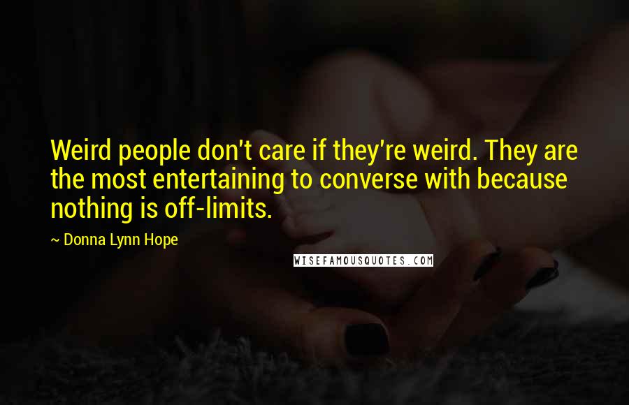 Donna Lynn Hope Quotes: Weird people don't care if they're weird. They are the most entertaining to converse with because nothing is off-limits.