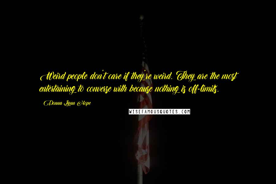 Donna Lynn Hope Quotes: Weird people don't care if they're weird. They are the most entertaining to converse with because nothing is off-limits.