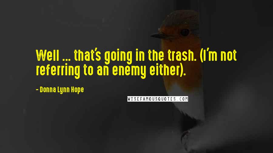 Donna Lynn Hope Quotes: Well ... that's going in the trash. (I'm not referring to an enemy either).