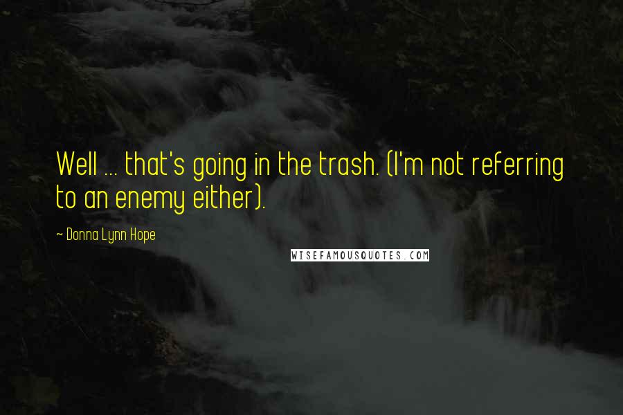 Donna Lynn Hope Quotes: Well ... that's going in the trash. (I'm not referring to an enemy either).