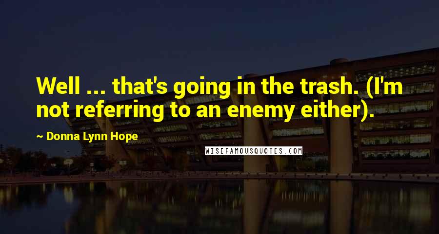 Donna Lynn Hope Quotes: Well ... that's going in the trash. (I'm not referring to an enemy either).
