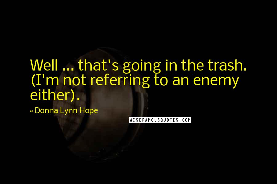Donna Lynn Hope Quotes: Well ... that's going in the trash. (I'm not referring to an enemy either).