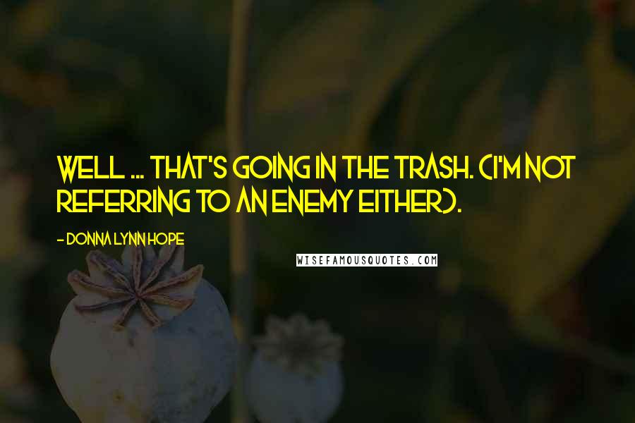 Donna Lynn Hope Quotes: Well ... that's going in the trash. (I'm not referring to an enemy either).