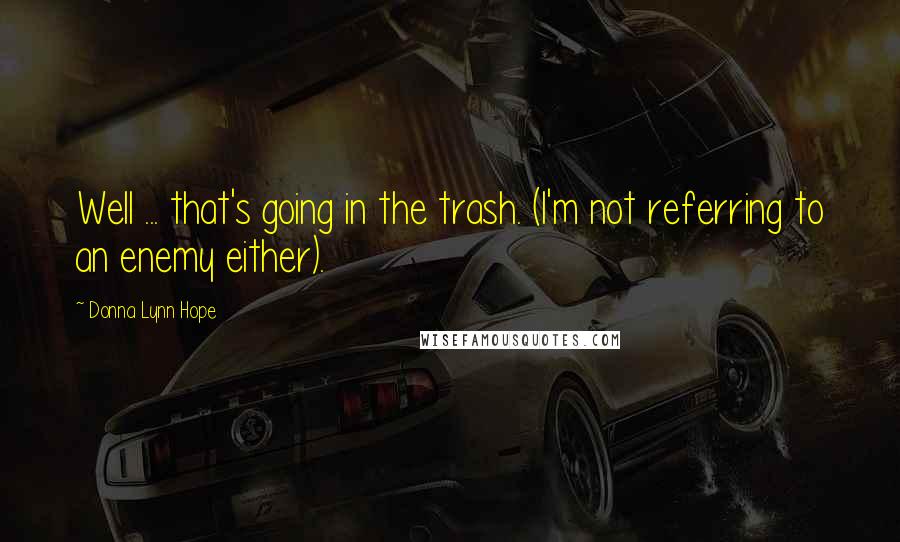 Donna Lynn Hope Quotes: Well ... that's going in the trash. (I'm not referring to an enemy either).