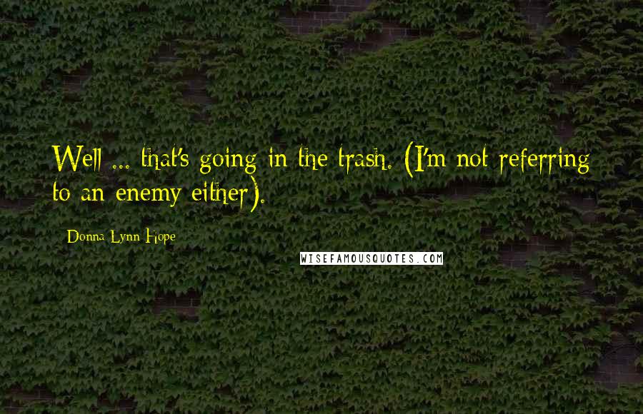 Donna Lynn Hope Quotes: Well ... that's going in the trash. (I'm not referring to an enemy either).