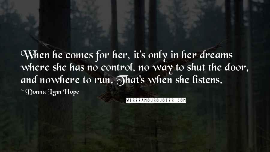 Donna Lynn Hope Quotes: When he comes for her, it's only in her dreams where she has no control, no way to shut the door, and nowhere to run. That's when she listens.