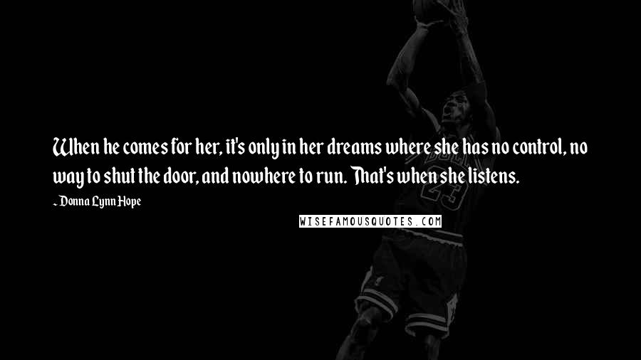 Donna Lynn Hope Quotes: When he comes for her, it's only in her dreams where she has no control, no way to shut the door, and nowhere to run. That's when she listens.