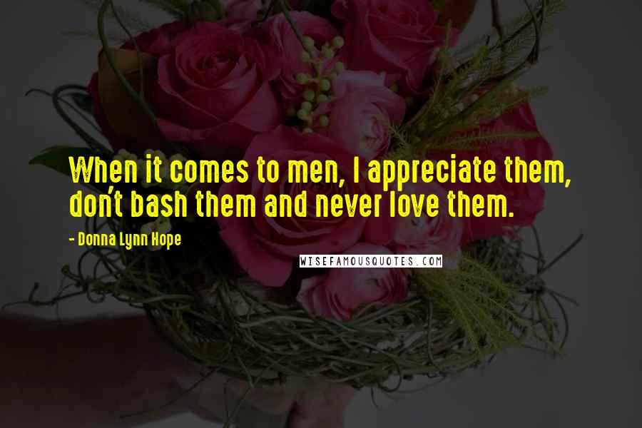 Donna Lynn Hope Quotes: When it comes to men, I appreciate them, don't bash them and never love them.
