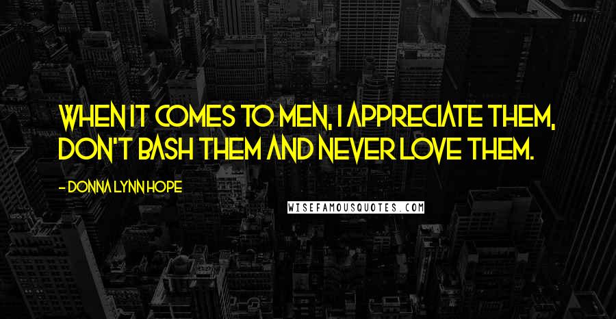 Donna Lynn Hope Quotes: When it comes to men, I appreciate them, don't bash them and never love them.