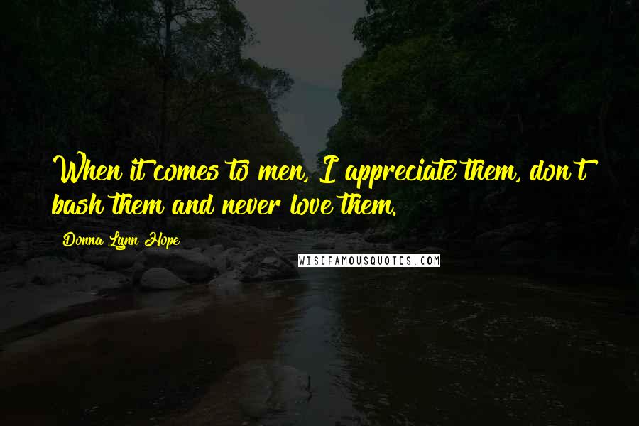 Donna Lynn Hope Quotes: When it comes to men, I appreciate them, don't bash them and never love them.