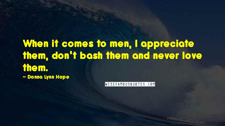 Donna Lynn Hope Quotes: When it comes to men, I appreciate them, don't bash them and never love them.