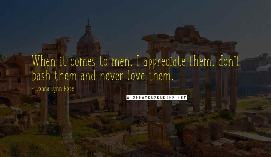 Donna Lynn Hope Quotes: When it comes to men, I appreciate them, don't bash them and never love them.