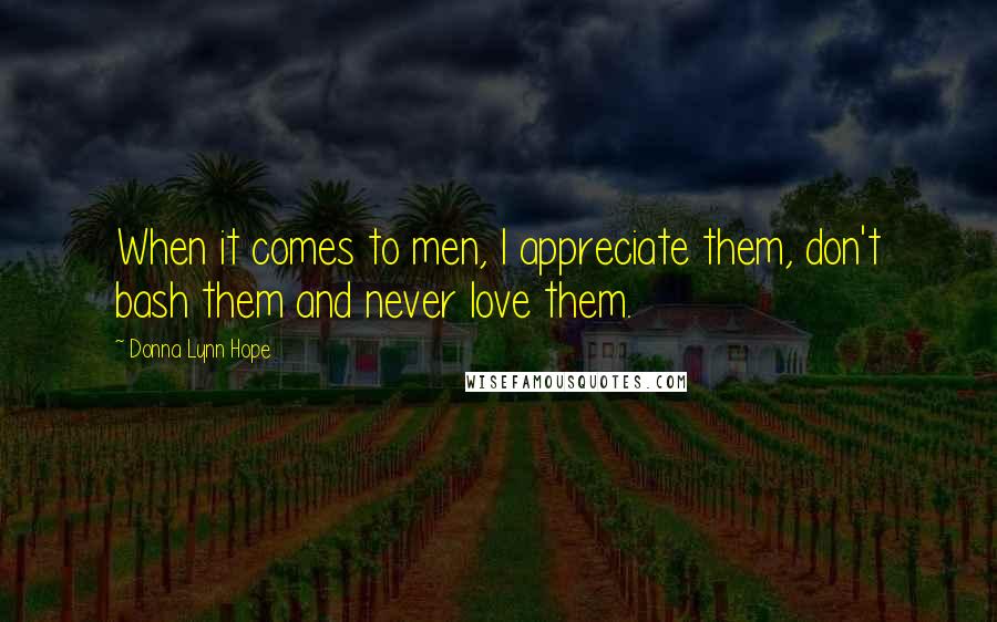 Donna Lynn Hope Quotes: When it comes to men, I appreciate them, don't bash them and never love them.