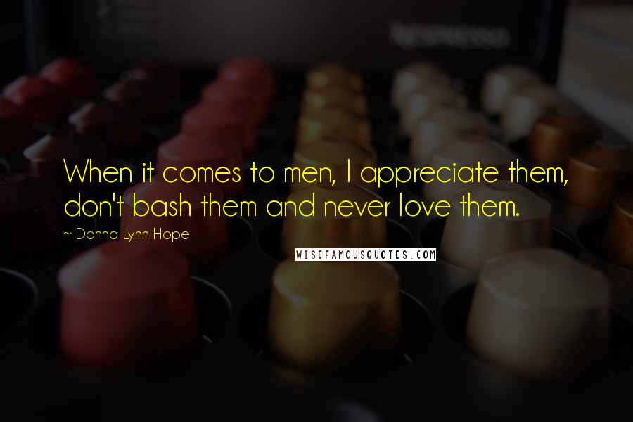 Donna Lynn Hope Quotes: When it comes to men, I appreciate them, don't bash them and never love them.