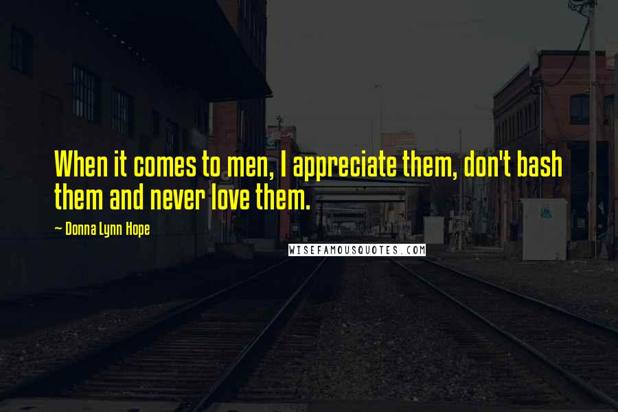 Donna Lynn Hope Quotes: When it comes to men, I appreciate them, don't bash them and never love them.