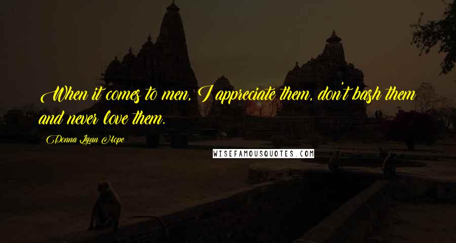 Donna Lynn Hope Quotes: When it comes to men, I appreciate them, don't bash them and never love them.