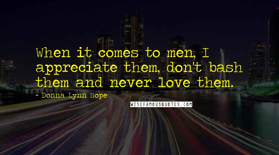 Donna Lynn Hope Quotes: When it comes to men, I appreciate them, don't bash them and never love them.