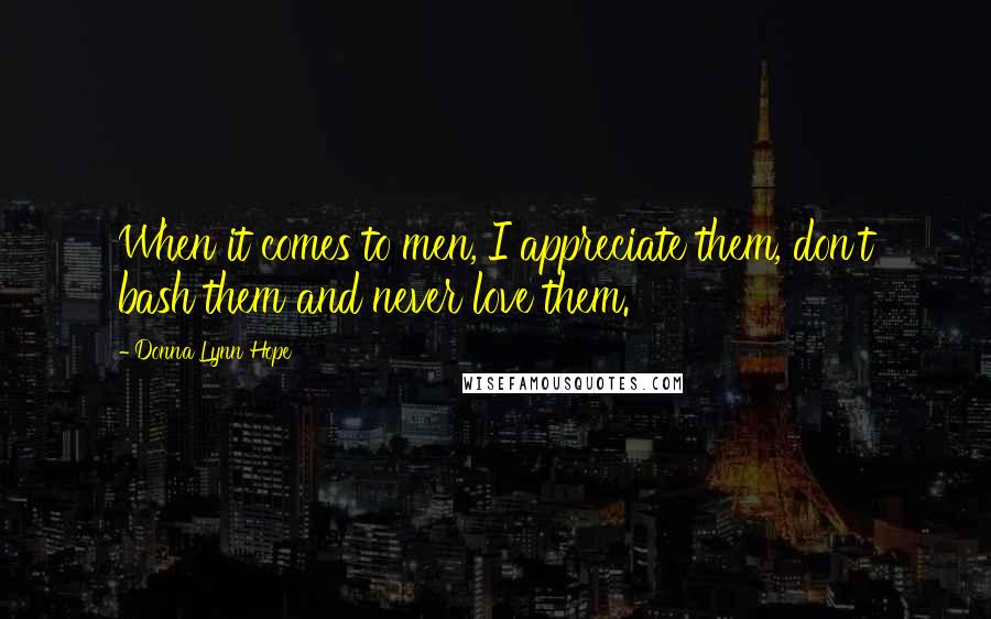 Donna Lynn Hope Quotes: When it comes to men, I appreciate them, don't bash them and never love them.