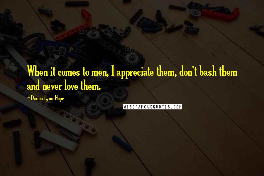 Donna Lynn Hope Quotes: When it comes to men, I appreciate them, don't bash them and never love them.