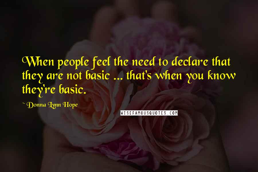 Donna Lynn Hope Quotes: When people feel the need to declare that they are not basic ... that's when you know they're basic.