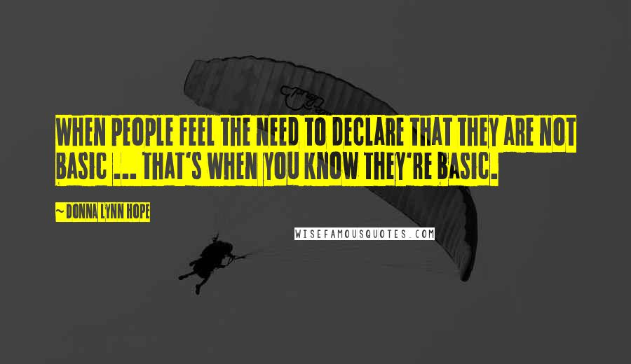 Donna Lynn Hope Quotes: When people feel the need to declare that they are not basic ... that's when you know they're basic.