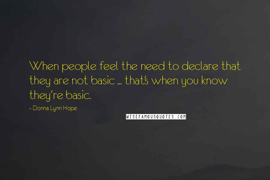 Donna Lynn Hope Quotes: When people feel the need to declare that they are not basic ... that's when you know they're basic.