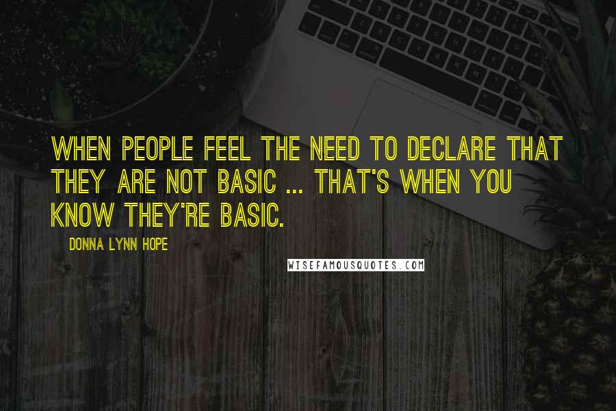 Donna Lynn Hope Quotes: When people feel the need to declare that they are not basic ... that's when you know they're basic.