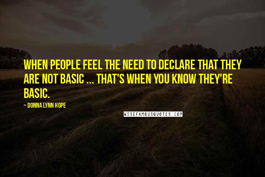 Donna Lynn Hope Quotes: When people feel the need to declare that they are not basic ... that's when you know they're basic.