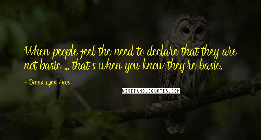 Donna Lynn Hope Quotes: When people feel the need to declare that they are not basic ... that's when you know they're basic.