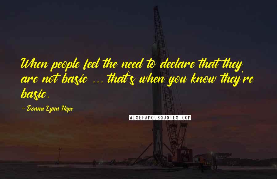 Donna Lynn Hope Quotes: When people feel the need to declare that they are not basic ... that's when you know they're basic.