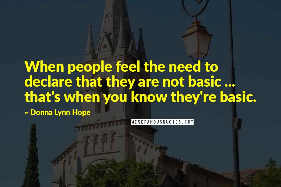 Donna Lynn Hope Quotes: When people feel the need to declare that they are not basic ... that's when you know they're basic.