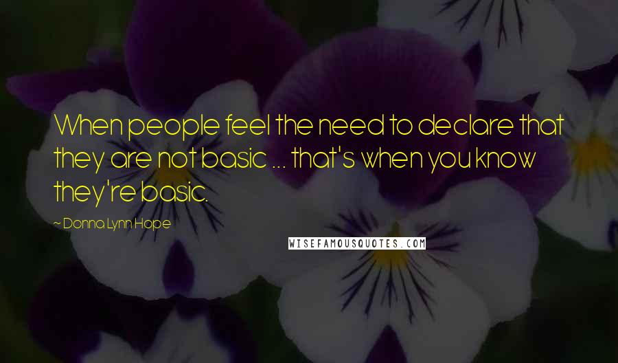 Donna Lynn Hope Quotes: When people feel the need to declare that they are not basic ... that's when you know they're basic.