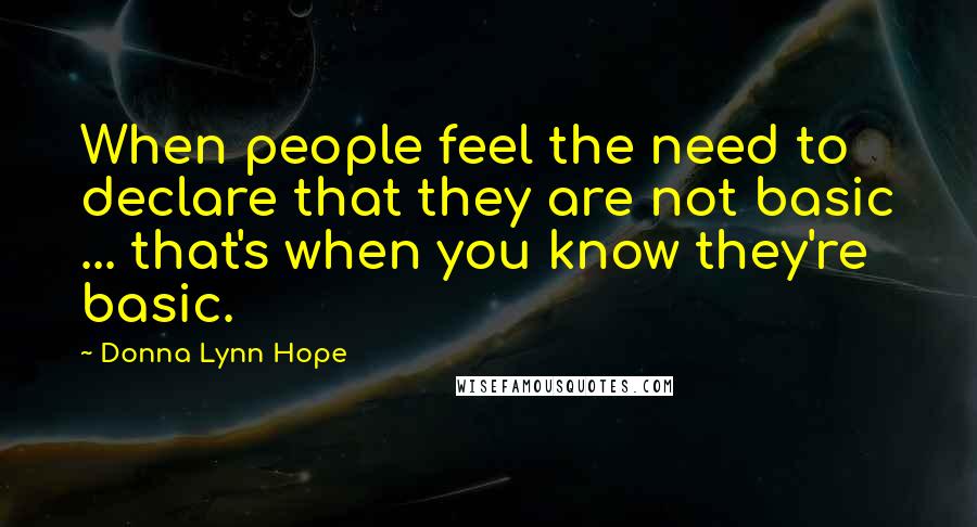 Donna Lynn Hope Quotes: When people feel the need to declare that they are not basic ... that's when you know they're basic.