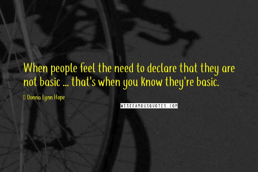 Donna Lynn Hope Quotes: When people feel the need to declare that they are not basic ... that's when you know they're basic.