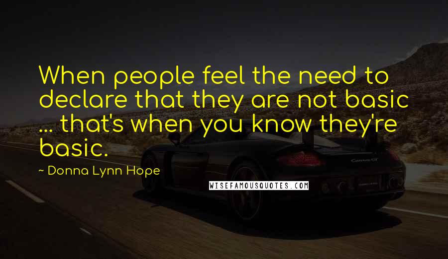 Donna Lynn Hope Quotes: When people feel the need to declare that they are not basic ... that's when you know they're basic.