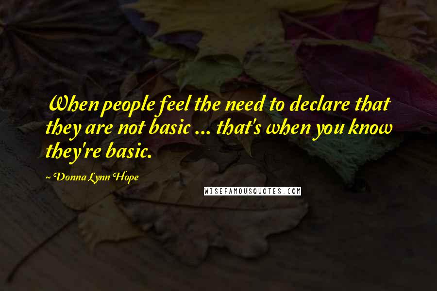 Donna Lynn Hope Quotes: When people feel the need to declare that they are not basic ... that's when you know they're basic.