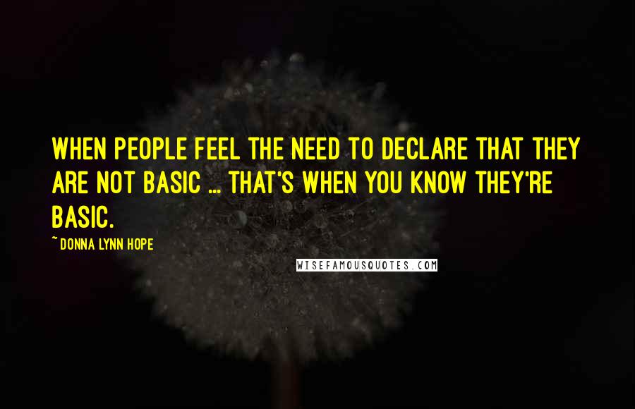 Donna Lynn Hope Quotes: When people feel the need to declare that they are not basic ... that's when you know they're basic.