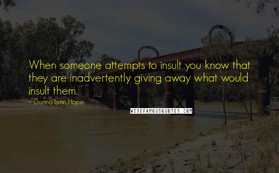 Donna Lynn Hope Quotes: When someone attempts to insult you know that they are inadvertently giving away what would insult them.