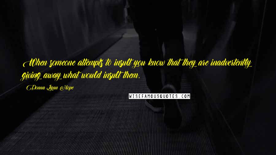 Donna Lynn Hope Quotes: When someone attempts to insult you know that they are inadvertently giving away what would insult them.