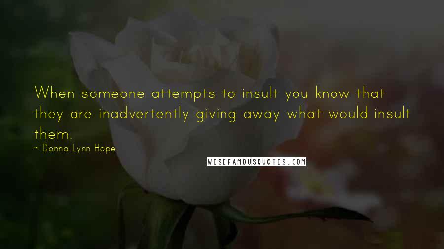 Donna Lynn Hope Quotes: When someone attempts to insult you know that they are inadvertently giving away what would insult them.