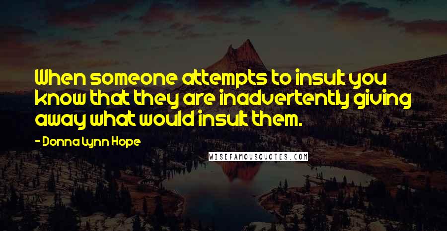 Donna Lynn Hope Quotes: When someone attempts to insult you know that they are inadvertently giving away what would insult them.