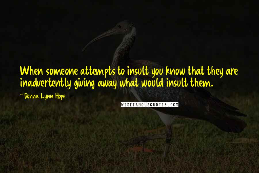 Donna Lynn Hope Quotes: When someone attempts to insult you know that they are inadvertently giving away what would insult them.