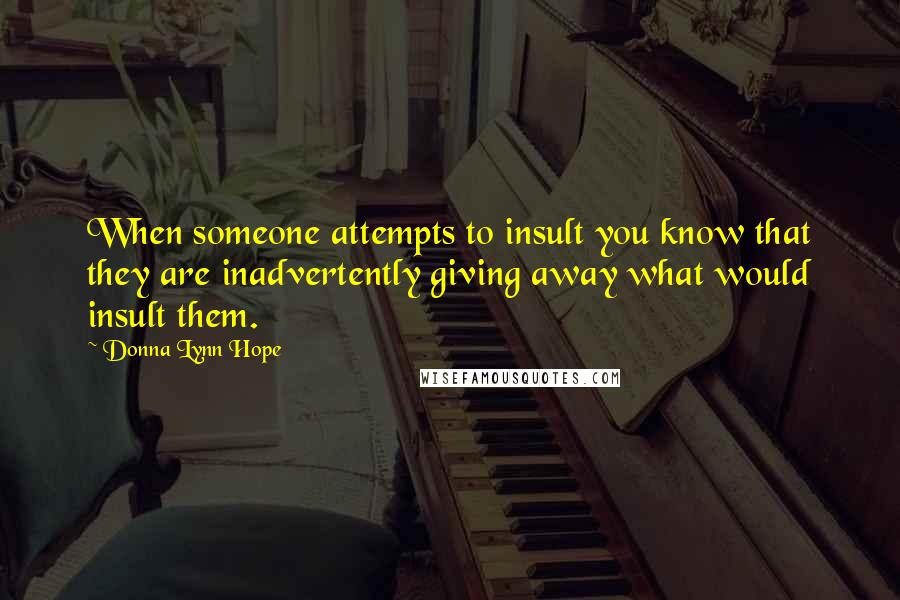 Donna Lynn Hope Quotes: When someone attempts to insult you know that they are inadvertently giving away what would insult them.