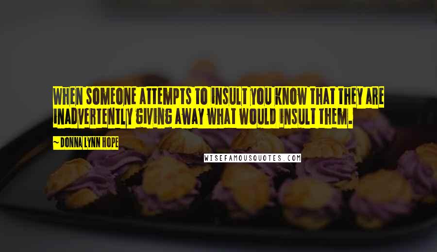 Donna Lynn Hope Quotes: When someone attempts to insult you know that they are inadvertently giving away what would insult them.