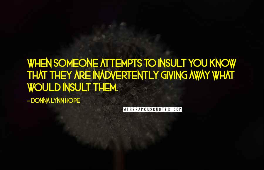 Donna Lynn Hope Quotes: When someone attempts to insult you know that they are inadvertently giving away what would insult them.