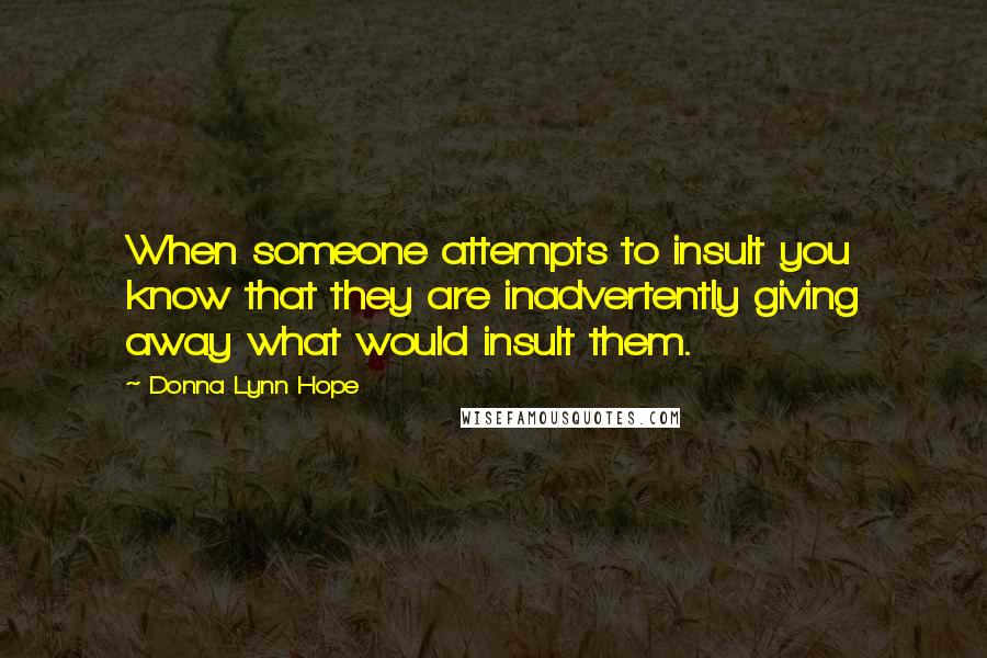 Donna Lynn Hope Quotes: When someone attempts to insult you know that they are inadvertently giving away what would insult them.