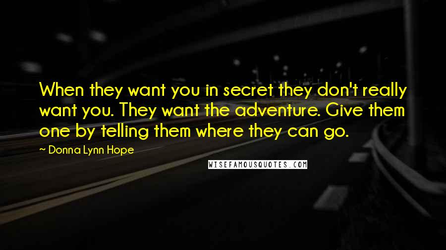 Donna Lynn Hope Quotes: When they want you in secret they don't really want you. They want the adventure. Give them one by telling them where they can go.