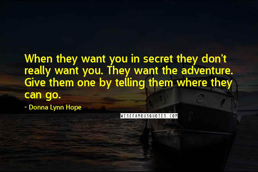 Donna Lynn Hope Quotes: When they want you in secret they don't really want you. They want the adventure. Give them one by telling them where they can go.