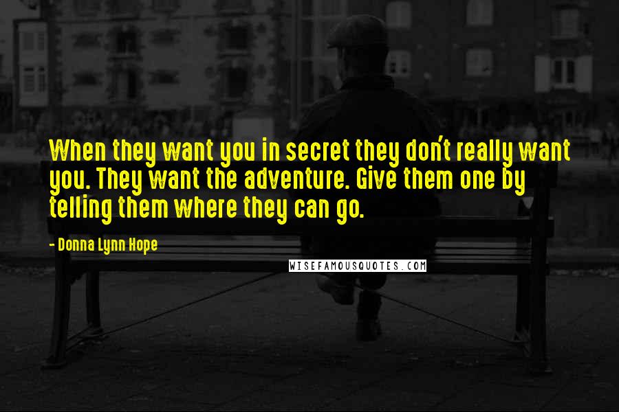 Donna Lynn Hope Quotes: When they want you in secret they don't really want you. They want the adventure. Give them one by telling them where they can go.